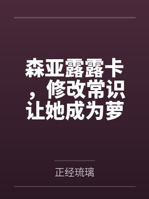 森亚露露卡,修改常识让她成为萝莉妈妈,尽情被疼爱!by正经琉璃笔趣阁无弹窗封面