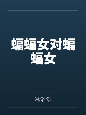 蝙蝠女对蝙蝠女笔趣阁无弹窗封面
