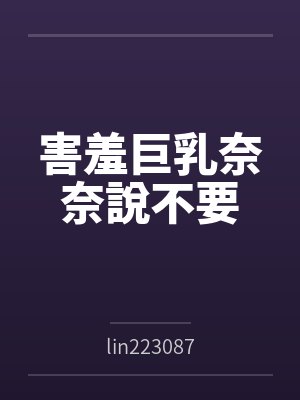 害羞巨乳奈奈說不要笔趣阁无弹窗封面