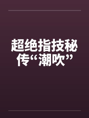 超绝指技秘传“潮吹”by佚名笔趣阁无弹窗封面