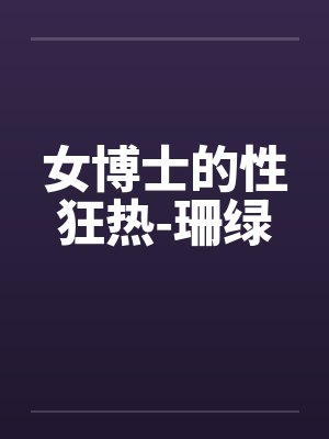女博士的性狂热-珊绿笔趣阁无弹窗封面