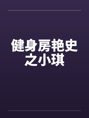 健身房艳史之小琪笔趣阁无弹窗封面