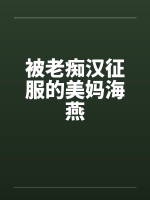 被老痴汉征服的美妈海燕by佚名笔趣阁无弹窗封面