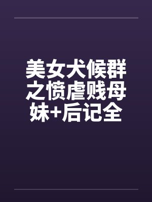 美女犬候群之愤虐贱母妹+后记全by佚名封面
