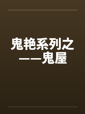 鬼艳系列之——鬼屋笔趣阁无弹窗封面