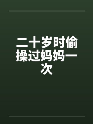 二十岁时偷操过妈妈一次by佚名封面