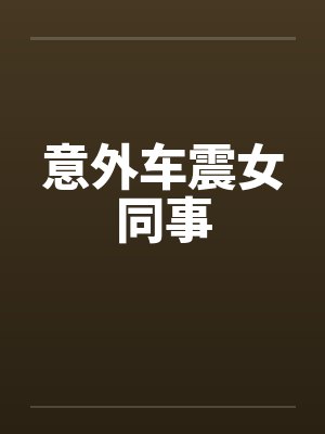 意外车震女同事by佚名笔趣阁无弹窗封面