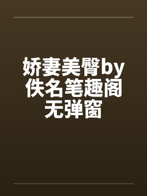 娇妻美臀by佚名笔趣阁无弹窗